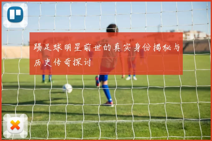 踢足球明星前世的真实身份揭秘与历史传奇探讨