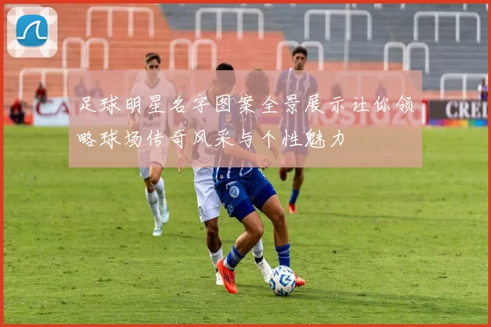 足球明星名字图案全景展示让你领略球场传奇风采与个性魅力