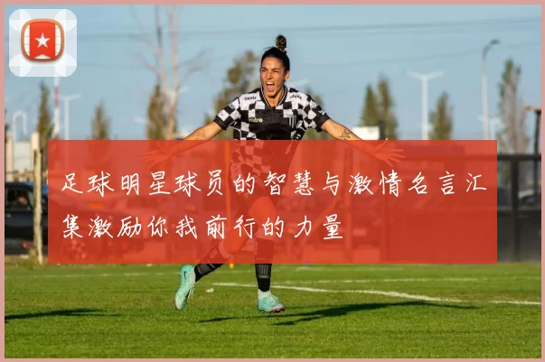 足球明星球员的智慧与激情名言汇集激励你我前行的力量