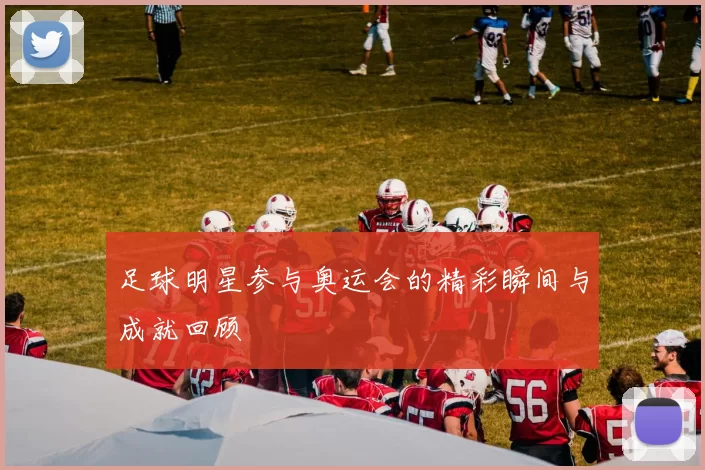 足球明星参与奥运会的精彩瞬间与成就回顾