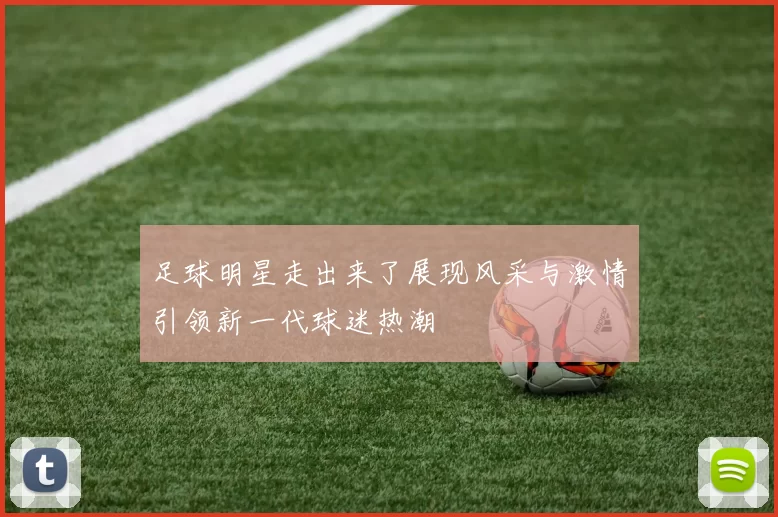 足球明星走出来了展现风采与激情引领新一代球迷热潮