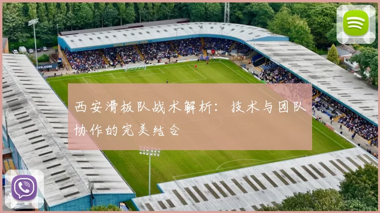 西安滑板队战术解析：技术与团队协作的完美结合